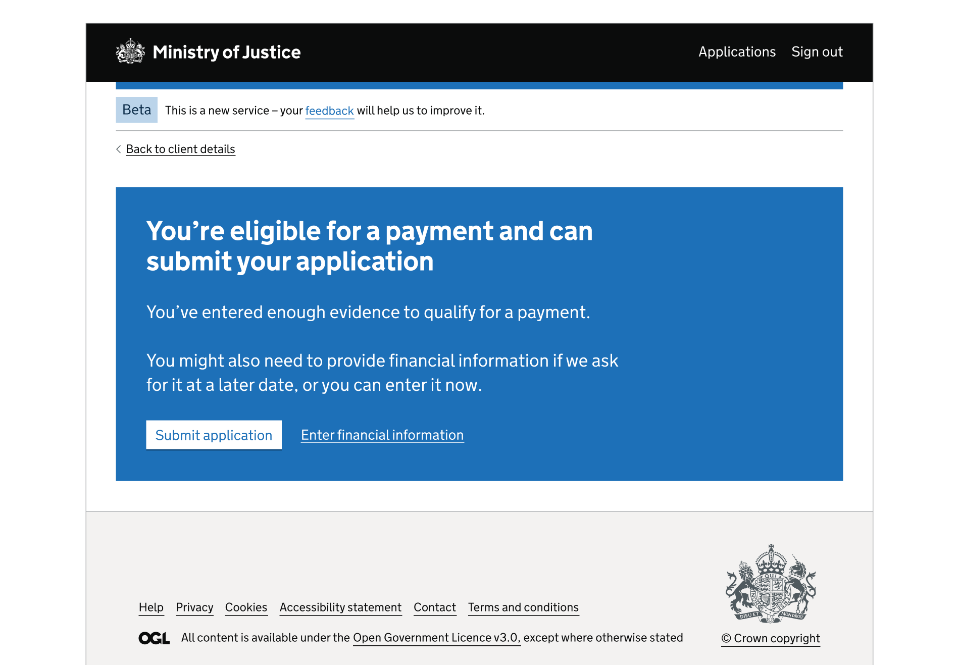 A screen showing an MoJ header and footer. The rest of the page is a blue interruption card. The card contains a heading, paragraph content, a button and a link. The card is used to explain that the user is eligible for a payment, can submit their application but may need to provide more information later.' The user can submit using the button and enter more information using the link.